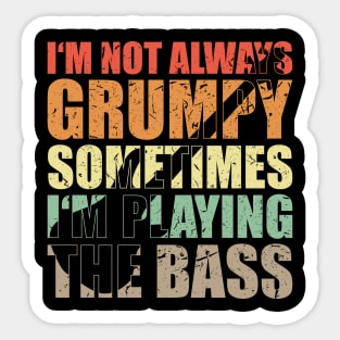 I'M NOT ALWAYS GRUMPY SOMETIMES I'M PLAYING THE BASS funny bassist gift Sticker